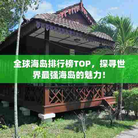 全球海岛排行榜TOP,探寻世界最强海岛的魅力!