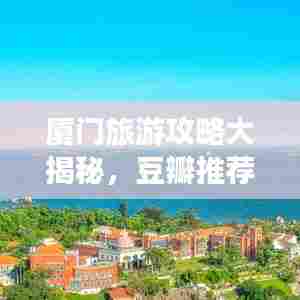 厦门旅游攻略大揭秘，豆瓣推荐好去处