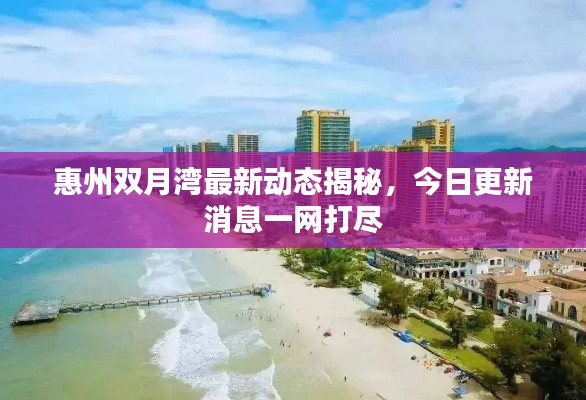 惠州双月湾最新动态揭秘,今日更新消息一网打尽