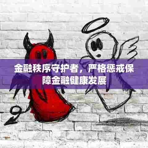 金融秩序守护者，严格惩戒保障金融健康发展