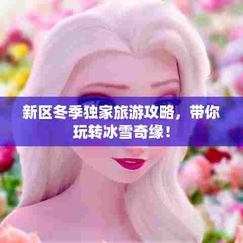 新区冬季独家旅游攻略，带你玩转冰雪奇缘！