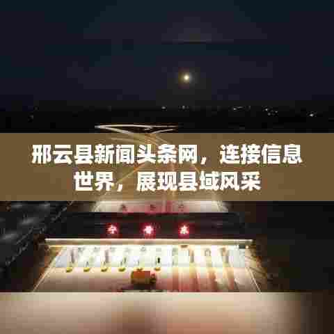 邢云县新闻头条网,连接信息世界,展现县域风采
