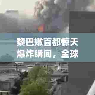 黎巴嫩首都惊天爆炸瞬间,全球瞩目,直播见证历史时刻
