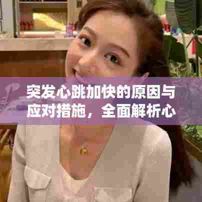 突发心跳加快的原因与应对措施,全面解析心跳加速背后的真相