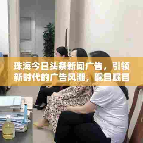 珠海今日头条新闻广告,引领新时代的广告风潮,瞩目瞩目!