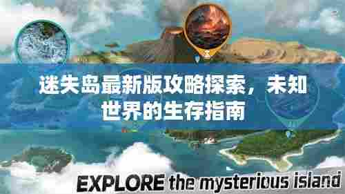 迷失岛最新版攻略探索，未知世界的生存指南