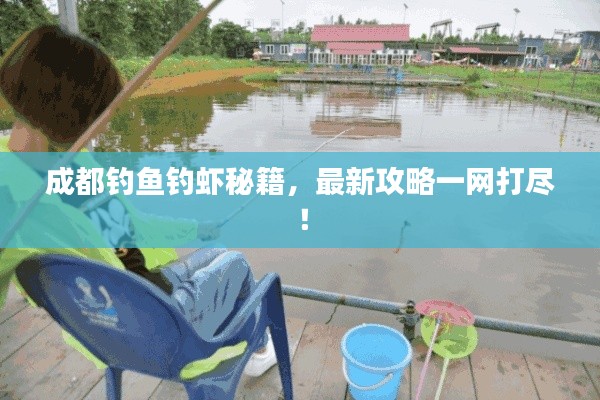 成都钓鱼钓虾秘籍，最新攻略一网打尽！