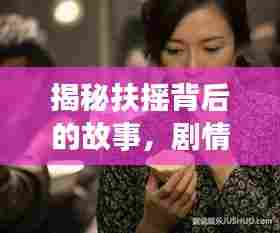 揭秘扶摇背后的故事,剧情深度解析,角色情感一网打尽