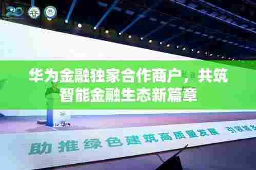 华为金融独家合作商户,共筑智能金融生态新篇章