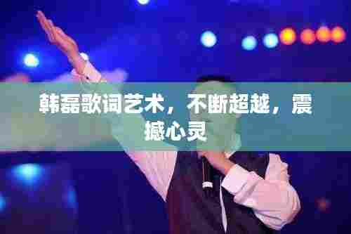 韩磊歌词艺术,不断超越,震撼心灵