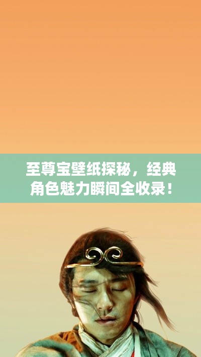 至尊宝壁纸探秘,经典角色魅力瞬间全收录!