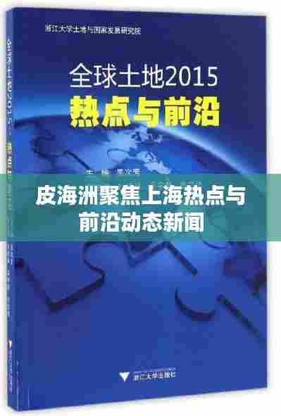皮海洲聚焦上海热点与前沿动态新闻