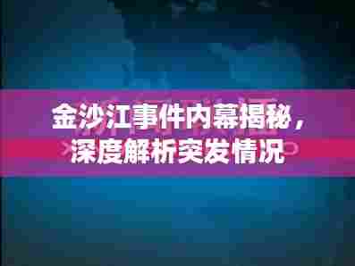 金沙江事件内幕揭秘,深度解析突发情况
