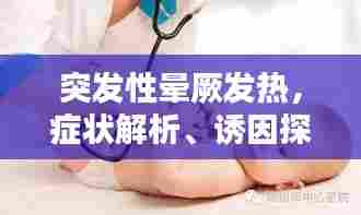 突发性晕厥发热,症状解析、诱因探究及应对良方