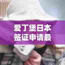 爱丁堡日本签证申请最新指南,助你顺利出行!