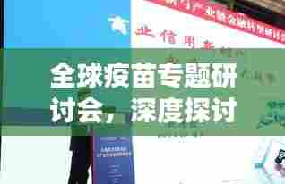 全球疫苗专题研讨会，深度探讨疫苗研发、生产与应用的前沿进展