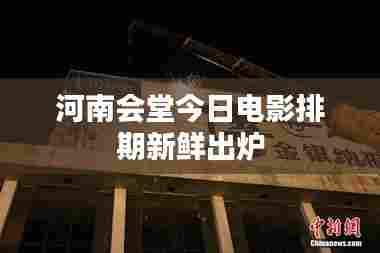 河南会堂今日电影排期新鲜出炉