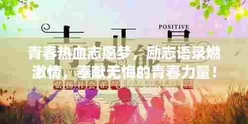 青春热血志愿梦，励志语录燃激情，奉献无悔的青春力量！