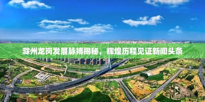 滁州龙岗发展脉搏揭秘,辉煌历程见证新闻头条