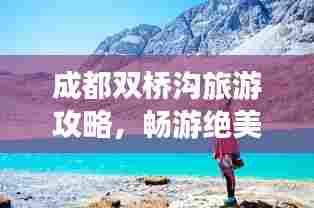 成都双桥沟旅游攻略,畅游绝美风光,尽享城市之美
