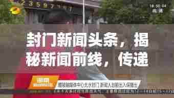 封门新闻头条,揭秘新闻前线,传递真实声音,掌握资讯动态