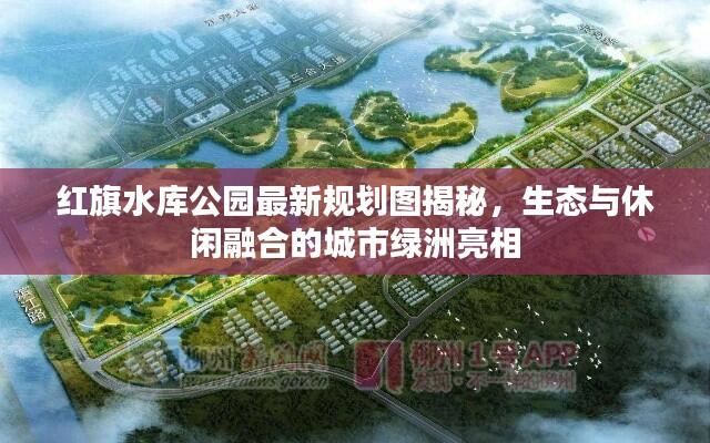 红旗水库公园最新规划图揭秘，生态与休闲融合的城市绿洲亮相
