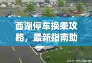 西湖停车换乘攻略,最新指南助你轻松出行
