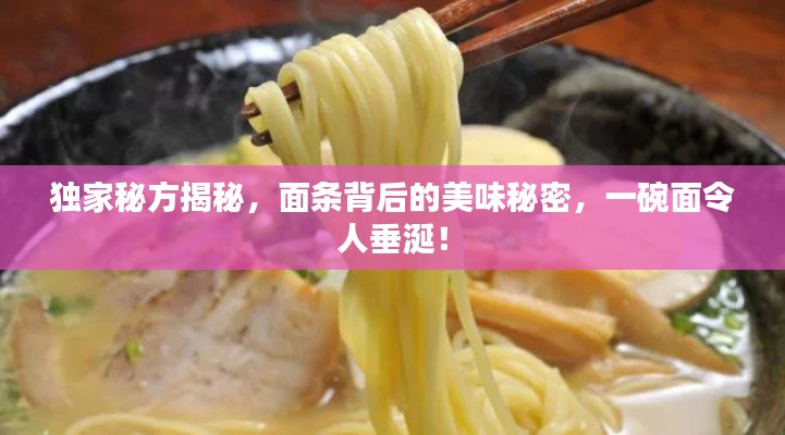 独家秘方揭秘,面条背后的美味秘密,一碗面令人垂涎!