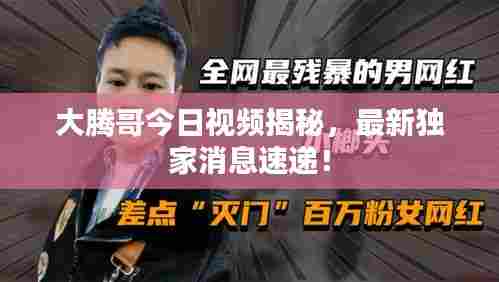 大腾哥今日视频揭秘,最新独家消息速递!