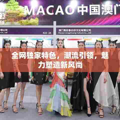 全网独家特色,潮流引领,魅力塑造新风尚