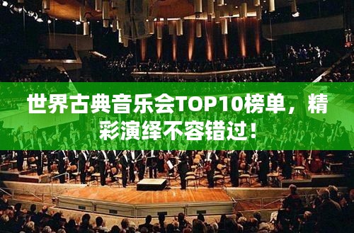 世界古典音乐会TOP10榜单,精彩演绎不容错过!