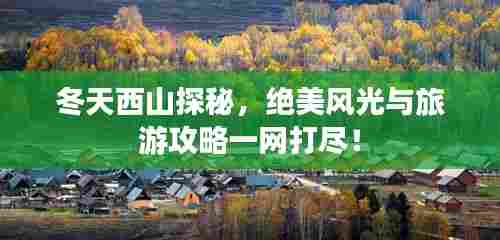 冬天西山探秘,绝美风光与旅游攻略一网打尽!