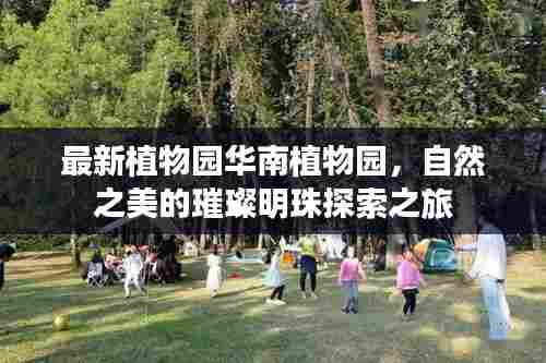 最新植物园华南植物园,自然之美的璀璨明珠探索之旅