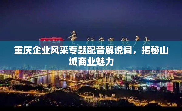 重庆企业风采专题配音解说词,揭秘山城商业魅力