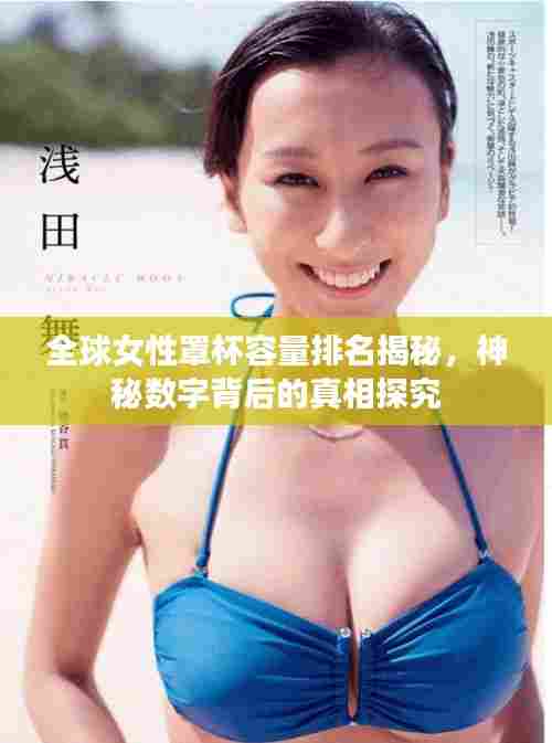 全球女性罩杯容量排名揭秘，神秘数字背后的真相探究