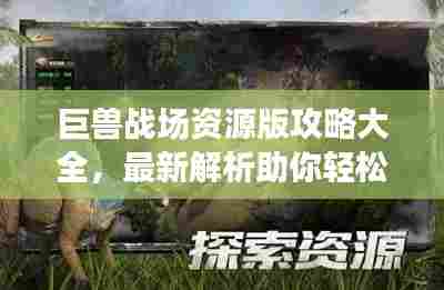 巨兽战场资源版攻略大全，最新解析助你轻松掌握资源获取技巧！