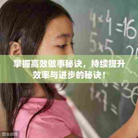掌握高效做事秘诀，持续提升效率与进步的秘诀！