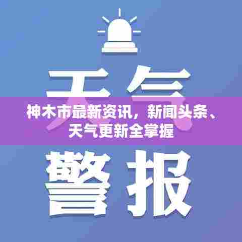 神木市最新资讯,新闻头条、天气更新全掌握
