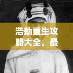 浩劫重生攻略大全，最新重生指南助你轻松通关！