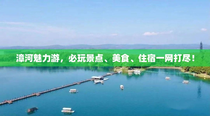 漳河魅力游,必玩景点、美食、住宿一网打尽!