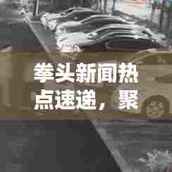 拳头新闻热点速递，聚焦最新头条，实时传递资讯