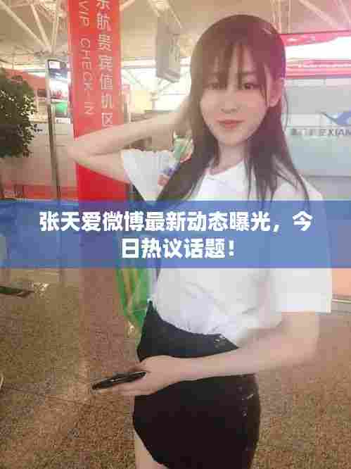 张天爱微博最新动态曝光，今日热议话题！
