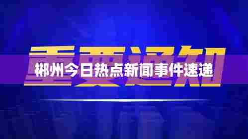 郴州今日热点新闻事件速递