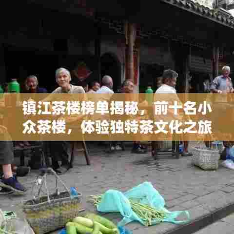 镇江茶楼榜单揭秘，前十名小众茶楼，体验独特茶文化之旅