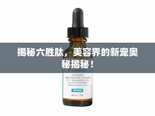 揭秘六胜肽，美容界的新宠奥秘揭秘！