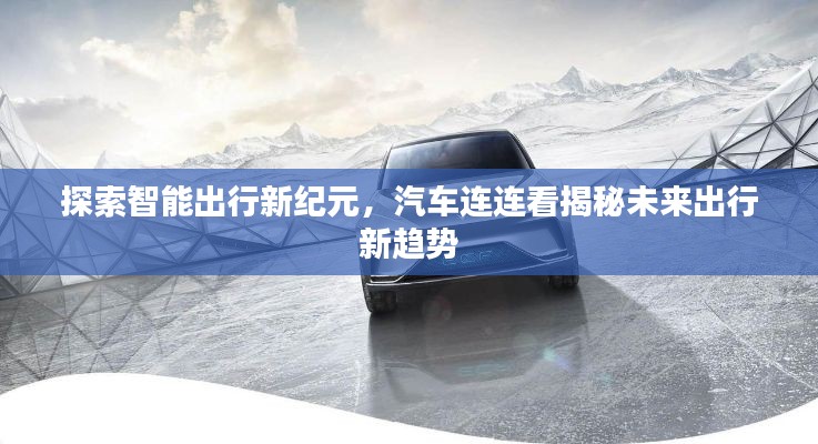 探索智能出行新纪元，汽车连连看揭秘未来出行新趋势