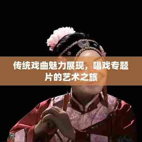传统戏曲魅力展现,唱戏专题片的艺术之旅