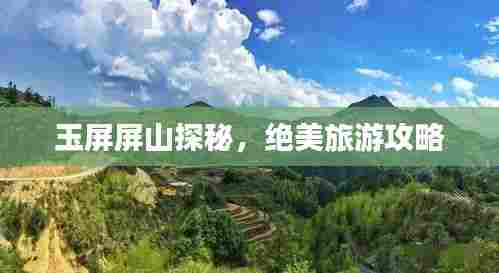 玉屏屏山探秘,绝美旅游攻略