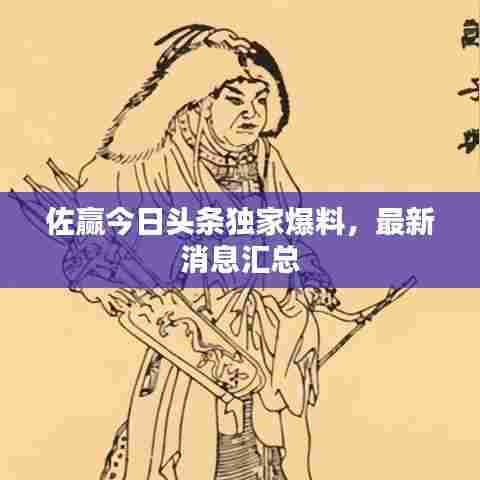 佐赢今日头条独家爆料,最新消息汇总