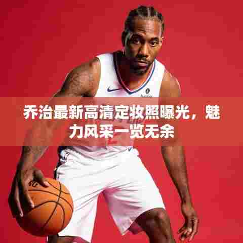 乔治最新高清定妆照曝光,魅力风采一览无余